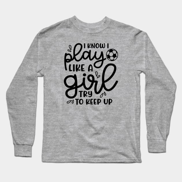 I Know I Play Like A Girl Try To Keep Up Girls Soccer Cute Funny Long Sleeve T-Shirt by GlimmerDesigns